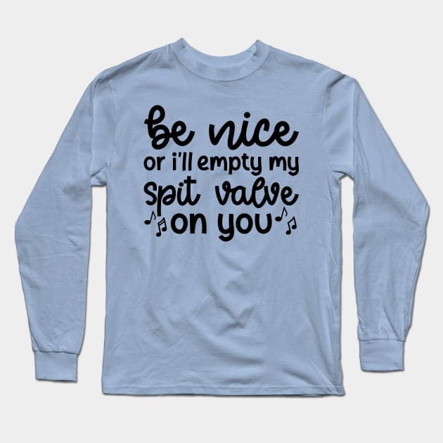 Be Nice Or I'll Empty My Spit Valve On You Brass Trumpet Cute Funny Long Sleeve T-Shirt by GlimmerDesigns